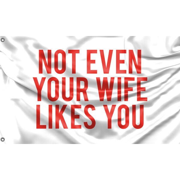 Not Even Your Wife Likes You Flag